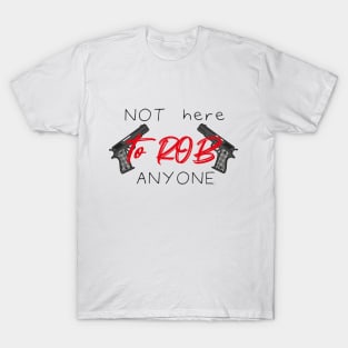 Not Here To Rob Anyone Simple Funny Quote With Guns Graphic illustration T-Shirt